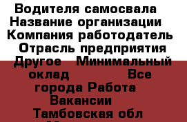 Водителя самосвала › Название организации ­ Компания-работодатель › Отрасль предприятия ­ Другое › Минимальный оклад ­ 90 000 - Все города Работа » Вакансии   . Тамбовская обл.,Моршанск г.